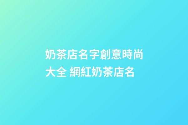 奶茶店名字創意時尚大全 網紅奶茶店名